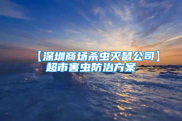 【深圳商場殺蟲滅鼠公司】超市害蟲防治方案