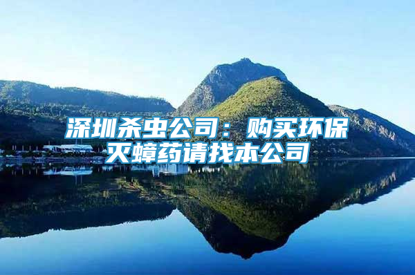 深圳殺蟲公司：購買環(huán)保滅蟑藥請找本公司