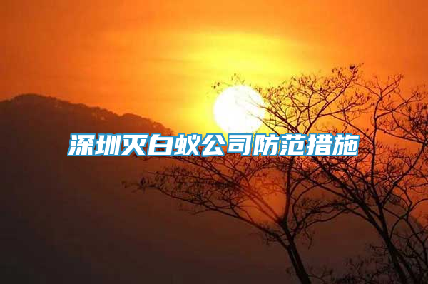 深圳滅白蟻公司防范措施