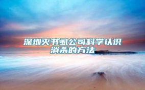 深圳滅書(shū)虱公司科學(xué)認(rèn)識(shí)消殺的方法